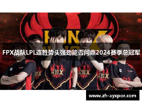 FPX战队LPL连胜势头强劲能否问鼎2024赛季总冠军 FPX战队LPL连胜势头强劲能否问鼎2024赛季总冠军