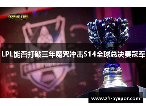 LPL能否打破三年魔咒冲击S14全球总决赛冠军 LPL能否打破三年魔咒冲击S14全球总决赛冠军