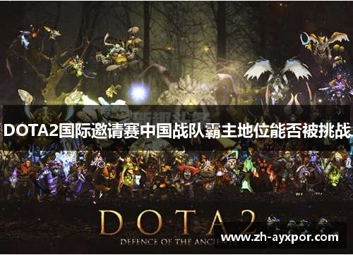 DOTA2国际邀请赛中国战队霸主地位能否被挑战 DOTA2国际邀请赛中国战队霸主地位能否被挑战