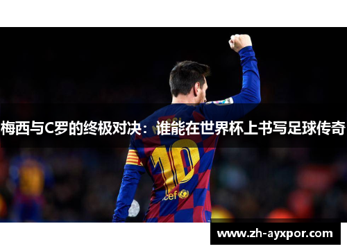 梅西与C罗的终极对决:谁能在世界杯上书写足球传奇 梅西与C罗的终极对决:谁能在世界杯上书写足球传奇