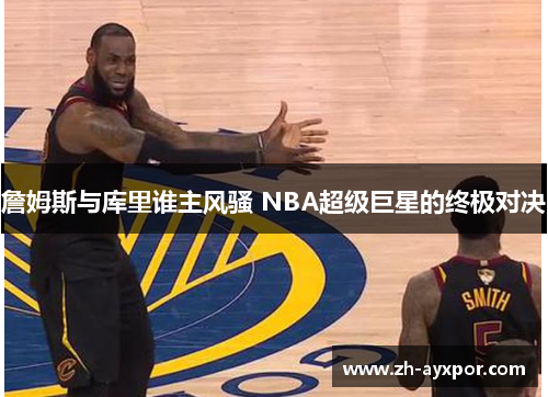 詹姆斯与库里谁主风骚 NBA超级巨星的终极对决 詹姆斯与库里谁主风骚 NBA超级巨星的终极对决