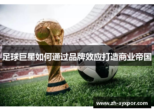 足球巨星如何通过品牌效应打造商业帝国 足球巨星如何通过品牌效应打造商业帝国