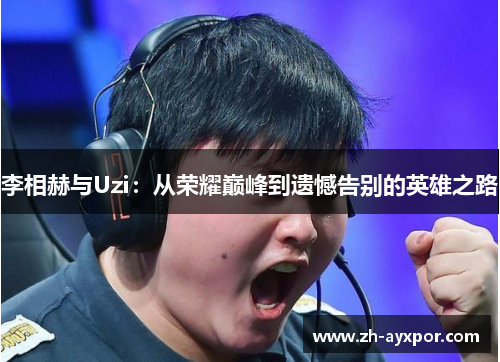 李相赫与Uzi:从荣耀巅峰到遗憾告别的英雄之路 李相赫与Uzi:从荣耀巅峰到遗憾告别的英雄之路