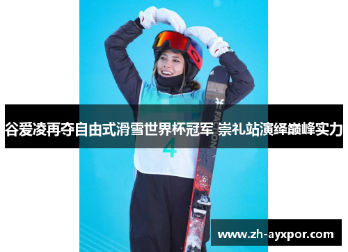 谷爱凌再夺自由式滑雪世界杯冠军 崇礼站演绎巅峰实力 谷爱凌再夺自由式滑雪世界杯冠军 崇礼站演绎巅峰实力