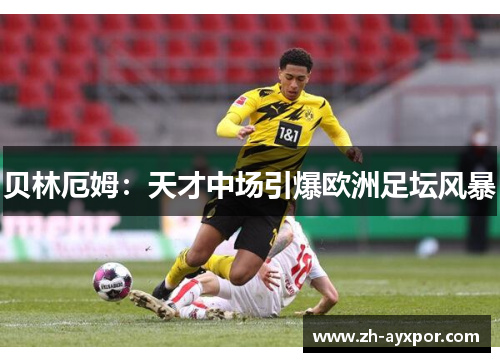 贝林厄姆:天才中场引爆欧洲足坛风暴 贝林厄姆:天才中场引爆欧洲足坛风暴