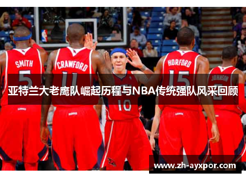 亚特兰大老鹰队崛起历程与NBA传统强队风采回顾 亚特兰大老鹰队崛起历程与NBA传统强队风采回顾