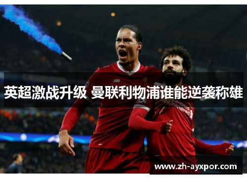 英超激战升级 曼联利物浦谁能逆袭称雄 英超激战升级 曼联利物浦谁能逆袭称雄