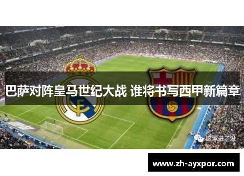 巴萨对阵皇马世纪大战 谁将书写西甲新篇章 巴萨对阵皇马世纪大战 谁将书写西甲新篇章
