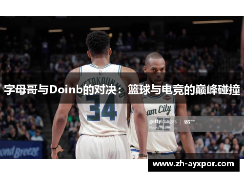 字母哥与Doinb的对决:篮球与电竞的巅峰碰撞 字母哥与Doinb的对决:篮球与电竞的巅峰碰撞