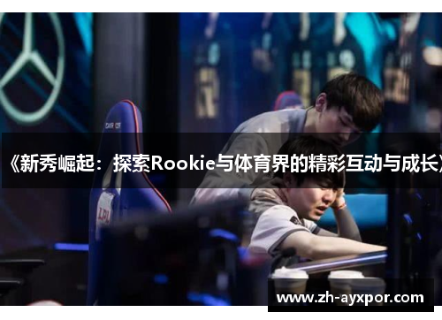 《新秀崛起:探索Rookie与体育界的精彩互动与成长》 《新秀崛起:探索Rookie与体育界的精彩互动与成长》