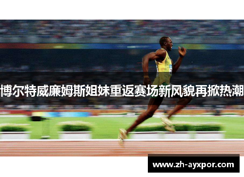 博尔特威廉姆斯姐妹重返赛场新风貌再掀热潮 博尔特威廉姆斯姐妹重返赛场新风貌再掀热潮